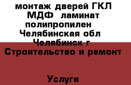 монтаж дверей.ГКЛ.МДФ. ламинат полипропилен. - Челябинская обл., Челябинск г. Строительство и ремонт » Услуги   . Челябинская обл.